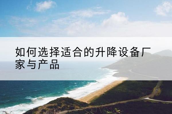 山丹电动升降平台厂家-如何选择适合的升降设备厂家与产品