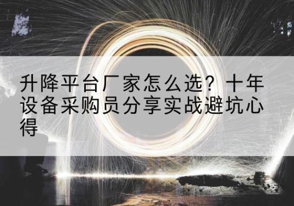 山丹升降平台厂家-怎么选？十年设备采购员分享实战避坑心得