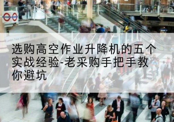 山丹高空作业升降机厂家-选购高空作业升降机的五个实战经验-老采购手把手教你避坑