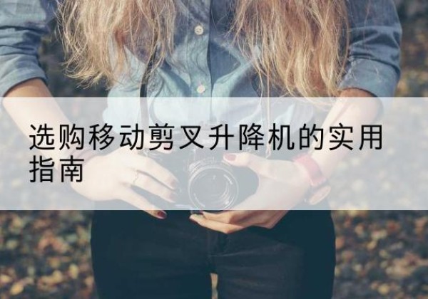 山丹移动剪叉升降机怎么选-选购移动剪叉升降机的实用指南
